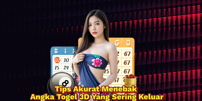 Tips Akurat Menebak Angka Togel 3D Yang Sering Keluar