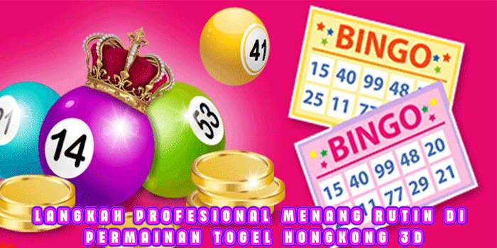 Langkah Profesional Menang Rutin di Permainan Togel Hongkong 3D