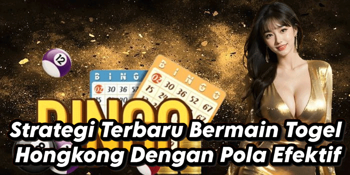 Strategi Terbaru Bermain Togel Hongkong Dengan Pola Efektif