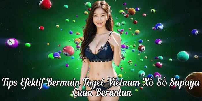 Tips Efektif Bermain Togel Vietnam Xổ Số Supaya Cuan Beruntun
